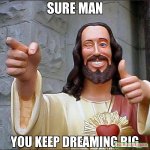 Sure-Man-You-Keep-dreaming-BIg-meme-11320.jpg